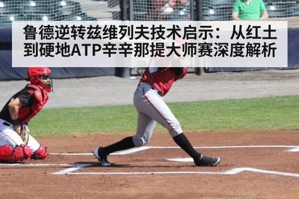 鲁德逆转兹维列夫技术启示：从红土到硬地ATP辛辛那提大师赛深度解析